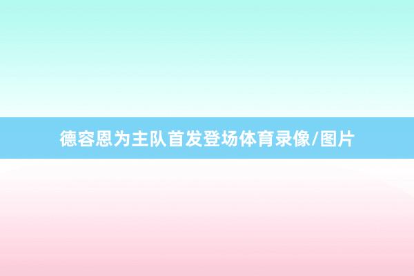 德容恩为主队首发登场体育录像/图片