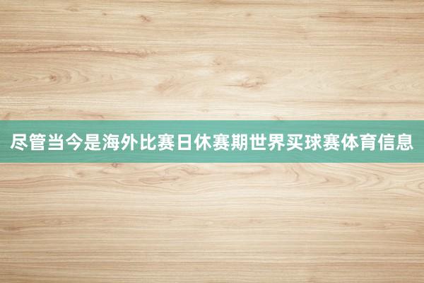 尽管当今是海外比赛日休赛期世界买球赛体育信息