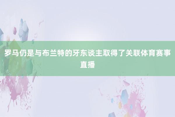 罗马仍是与布兰特的牙东谈主取得了关联体育赛事直播