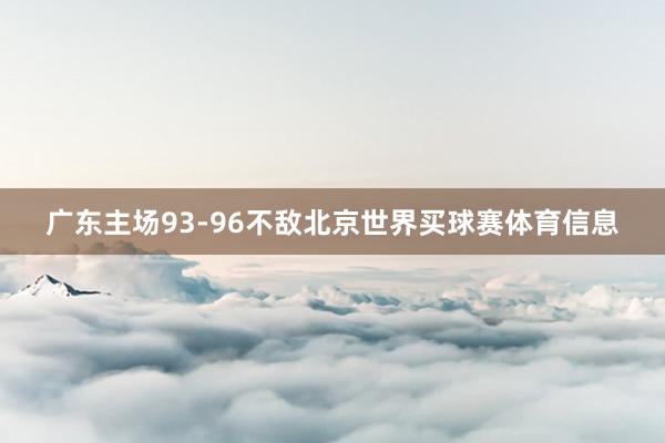 广东主场93-96不敌北京世界买球赛体育信息