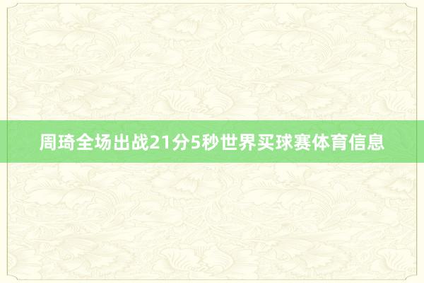 周琦全场出战21分5秒世界买球赛体育信息