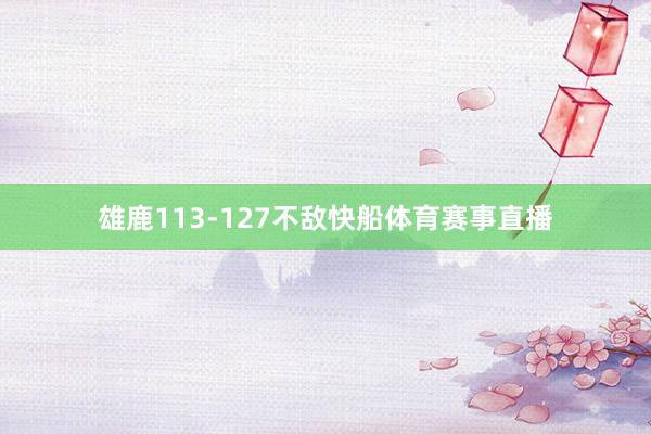 雄鹿113-127不敌快船体育赛事直播