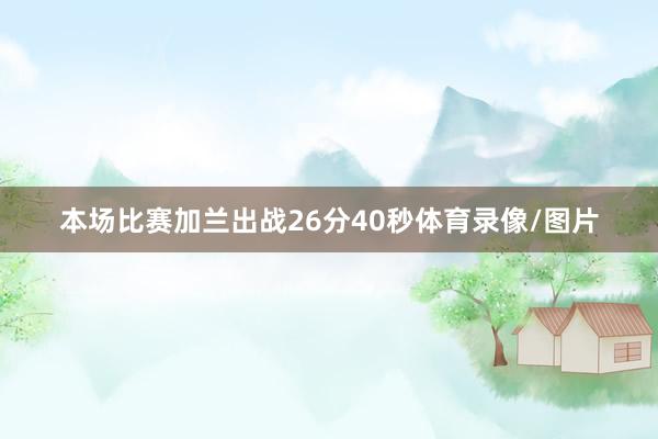 本场比赛加兰出战26分40秒体育录像/图片