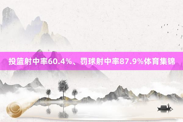 投篮射中率60.4%、罚球射中率87.9%体育集锦
