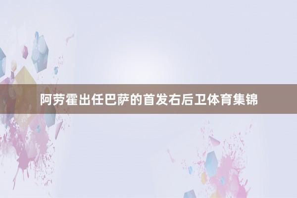 阿劳霍出任巴萨的首发右后卫体育集锦
