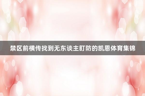 禁区前横传找到无东谈主盯防的凯恩体育集锦
