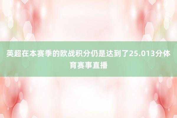 英超在本赛季的欧战积分仍是达到了25.013分体育赛事直播