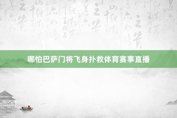 哪怕巴萨门将飞身扑救体育赛事直播