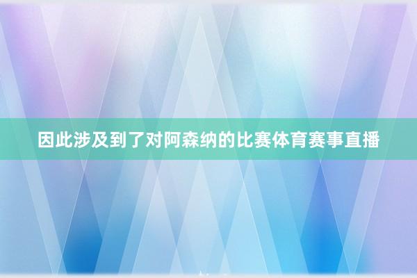 因此涉及到了对阿森纳的比赛体育赛事直播