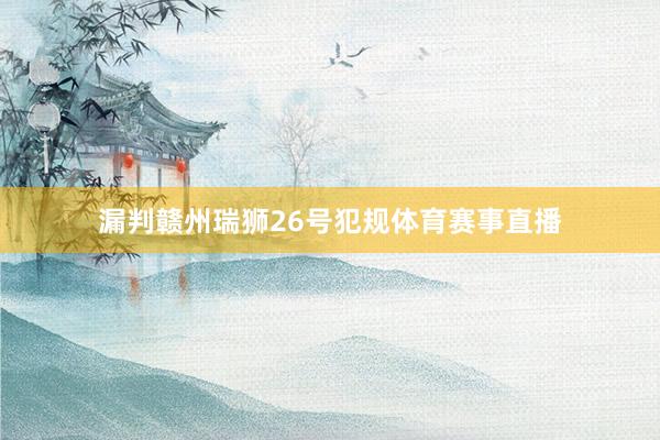 漏判赣州瑞狮26号犯规体育赛事直播