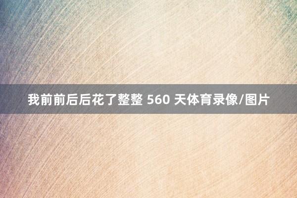 我前前后后花了整整 560 天体育录像/图片