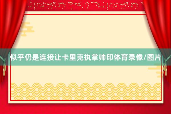 似乎仍是连接让卡里克执掌帅印体育录像/图片