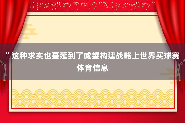 ”这种求实也蔓延到了威望构建战略上世界买球赛体育信息