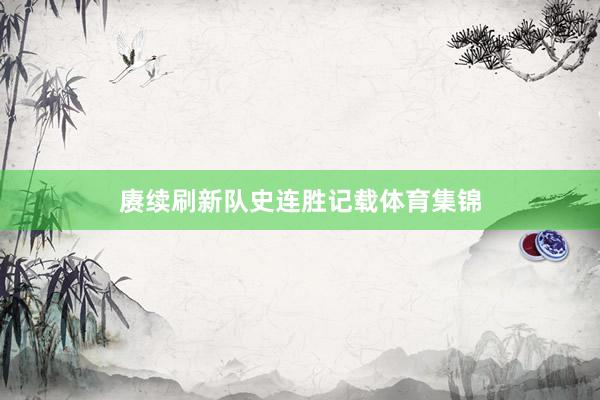 赓续刷新队史连胜记载体育集锦