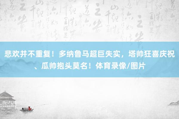 悲欢并不重复！多纳鲁马超巨失实，塔帅狂喜庆祝、瓜帅抱头莫名！体育录像/图片
