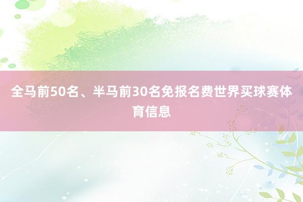 全马前50名、半马前30名免报名费世界买球赛体育信息